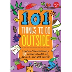 101 Things to Do Outside Loads of Fantastically Fun Reasons to Get Up Get Out and Get Active by Quarto Publishing