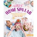 Girls Home Spa Lab All Natural Recipes Healthy Habits and Feel Good Activities to Make You Glow by Workman