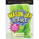 Mason Jar Science 40 Slimy Squishy Super Cool Experiments Capture Big Discoveries in a Jar from the Magic of Chemistry and Physics to the Amazing Worlds of Earth Science and Biology by Workman