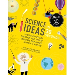 Science Ideas in 30 Seconds 30 Breakthrough Theories for Junior Geniuses Explained in Half a Minute by Quarto Publishing