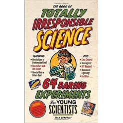 The Book of Totally Irresponsible Science 64 Daring Experiments for Young Scientists by Workman