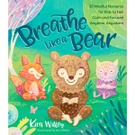 Breathe Like a Bear 30 Mindful Moments for Kids to Feel Calm and Focused Anytime Anywhere by Penguin Random House