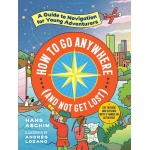 How to Go Anywhere and Not Get Lost A Guide to Navigation for Young Adventurers by Workman Publishing