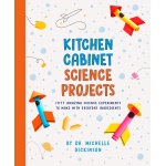 Kitchen Cabinet Science Projects Fifty Amazing Science Experiments to Make with Everyday Ingredients by Penguin Random House