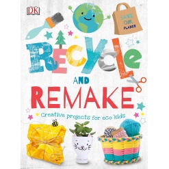 Recycle and Remake Creative Projects for Eco Kids by DK Publishing