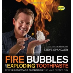 Fire Bubbles and Exploding Toothpaste More Unforgettable Experiments that Make Science Fun by Steve Spangler Science