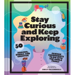 Stay Curious and Keep Exploring 50 Amazing Bubbly and Creative Science Experiments to Do with the Whole Family by Chronicle Books