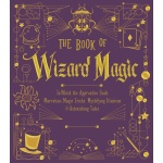 The Book of Wizard Magic In Which the Apprentice Finds Marvelous Magic Tricks Mystifying Illusions Astonishing Tales by Sterling Publishing