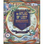 An Atlas of Lost Kingdoms Discover Mythical Lands Lost Cities and Vanished Islands by Quarto Publishing