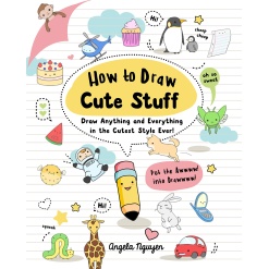 How to Draw Cute Stuff Draw Anything and Everything in the Cutest Style Ever by Sterling Publishing